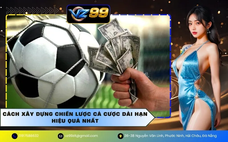 Cách Xây Dựng Chiến Lược Cá Cược Dài Hạn Hiệu Quả Nhất
