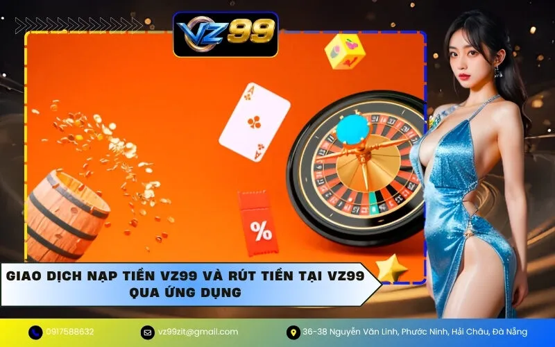 Giao dịch Nạp Tiền VZ99 và Rút Tiền Tại VZ99 qua ứng dụng