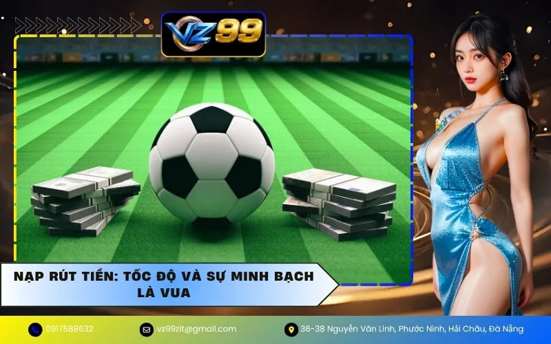 Nạp rút tiền: Tốc độ và sự minh bạch là vua